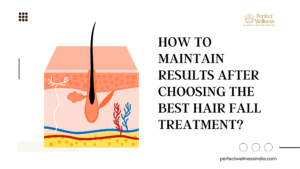 How to Maintain Results After Choosing the Best Hair Fall Treatment?